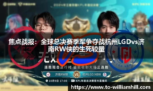 焦点战报：全球总决赛季军争夺战杭州LGDvs济南RW侠的生死较量